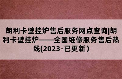 朗利卡壁挂炉售后服务网点查询|朗利卡壁挂炉——全国维修服务售后热线(2023-已更新）